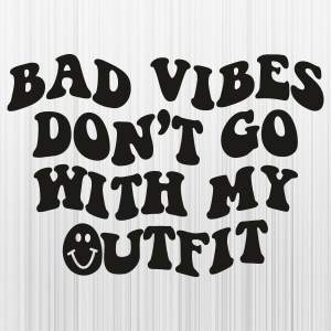 Bad Vibes Dont Go With My Outfit Svg