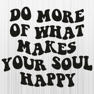 Do-More-Of-What-Makes-Your-Soul-Happy-Svg