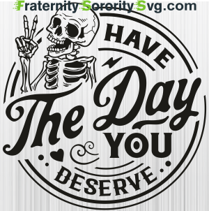 Have The Day You Deserve Svg
